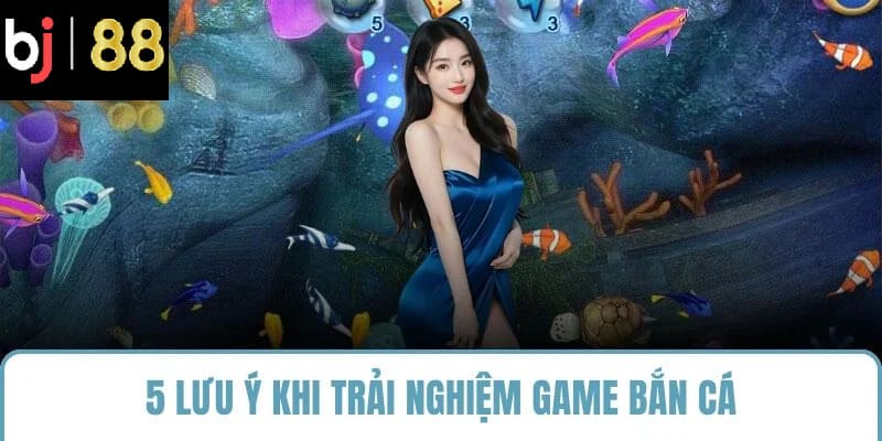 5 lưu ý khi trải nghiệm game bắn cá