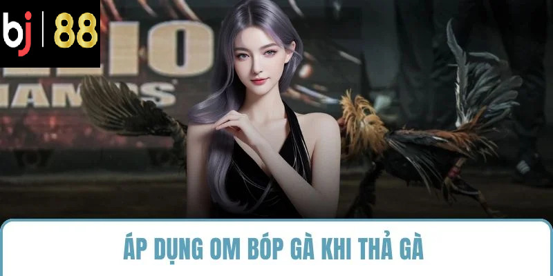Áp dụng om bóp gà khi thả gà