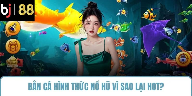 Bắn cá hình thức nổ hũ vì sao lại hot?