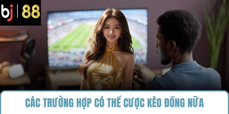 Các trường hợp có thể cược kèo đồng nữa