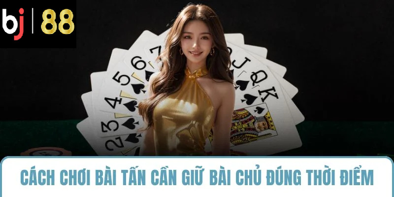 Cách chơi bài tấn cần giữ bài chủ đúng thời điểm