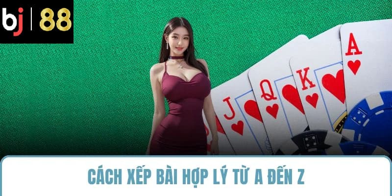 Cách xếp bài hợp lý từ A đến Z