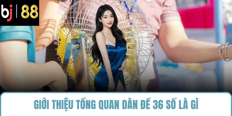 Giới thiệu tổng quan dàn đề 36 số là gì
