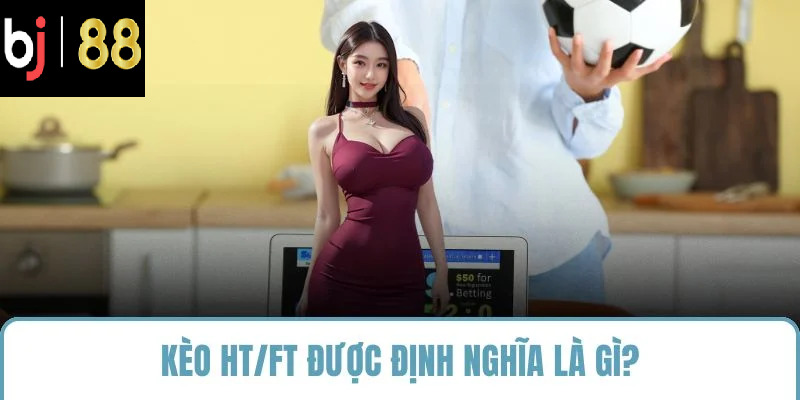 Kèo HT/FT được định nghĩa là gì?