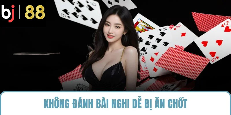 Không đánh bài nghi dễ bị ăn chốt