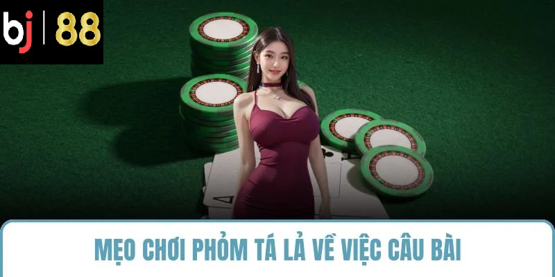 Mẹo chơi phỏm tá lả về việc câu bài