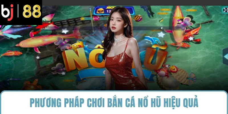 Phương pháp chơi bắn cá nổ hũ hiệu quả