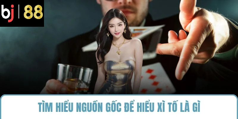 Tìm hiểu nguồn gốc để hiểu xì tố là gì