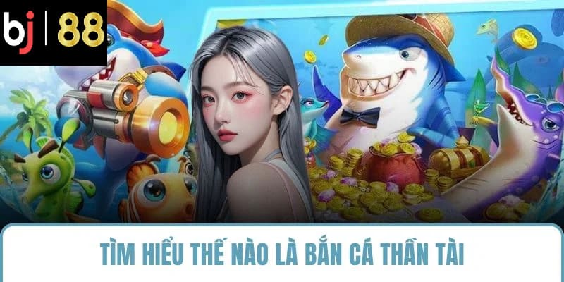 Tìm hiểu thế nào là bắn cá thần tài