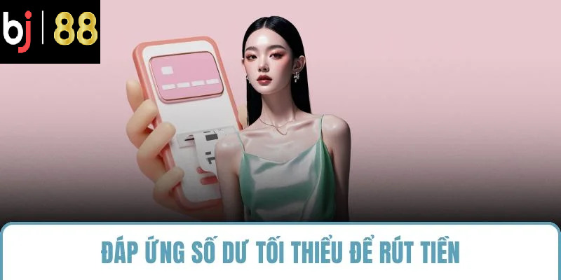 Đáp ứng số dư tối thiểu để rút tiền