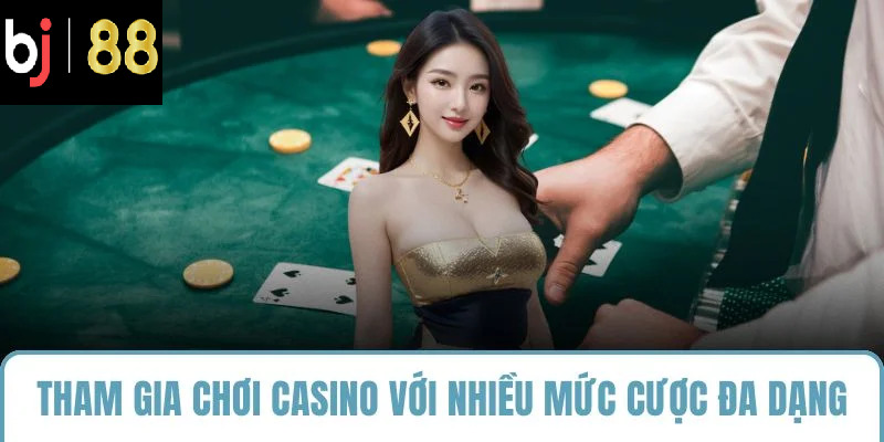 Tham gia chơi casino với nhiều mức cược đa dạng