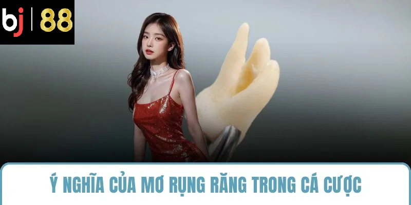 Ý nghĩa của mơ rụng răng trong cá cược